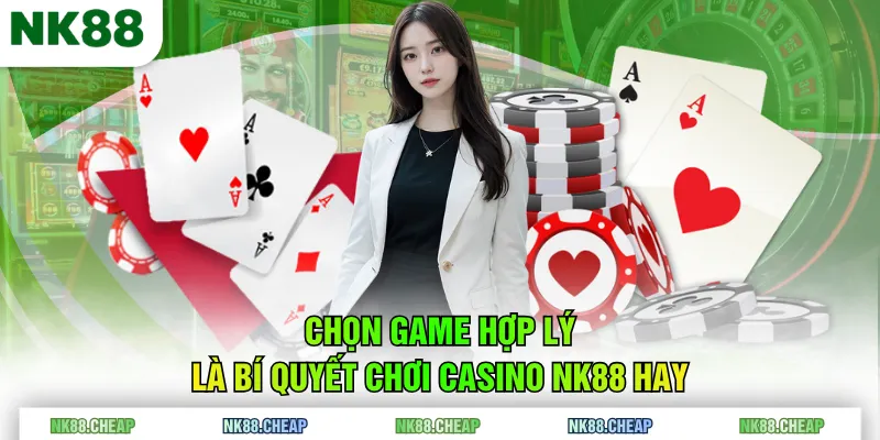Chọn game hợp lý là bí quyết chơi Casino NK88 hay