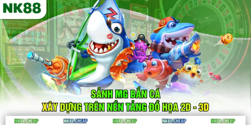 Sảnh MG Bắn Cá xây dựng trên nền tảng đồ họa 2D - 3D