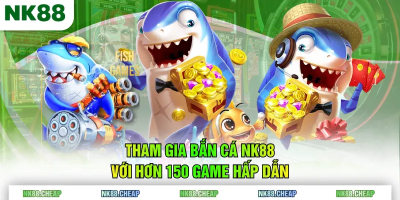Tham gia Bắn Cá NK88 với hơn 150 game hấp dẫn